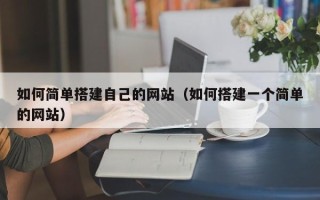 十堰如何简单搭建自己的网站（如何搭建一个简单的网站）