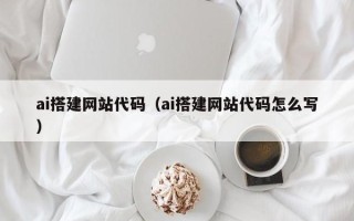 十堰ai搭建网站代码（ai搭建网站代码怎么写）
