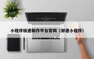 十堰小程序极速制作平台官网（即速小程序）