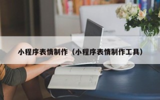 十堰小程序表情制作（小程序表情制作工具）