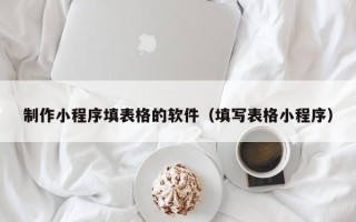 十堰制作小程序填表格的软件（填写表格小程序）