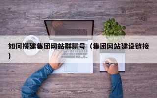 十堰如何搭建集团网站群聊号（集团网站建设链接）