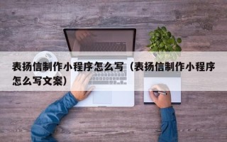 十堰表扬信制作小程序怎么写（表扬信制作小程序怎么写文案）