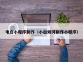 十堰电白小程序制作（小白如何制作小程序）