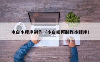 十堰电白小程序制作（小白如何制作小程序）