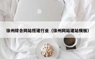 十堰徐州综合网站搭建行业（徐州网站建站模板）