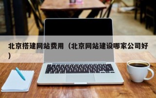 十堰北京搭建网站费用（北京网站建设哪家公司好）