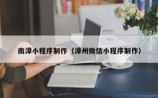 十堰南漳小程序制作（漳州微信小程序制作）