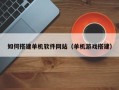 十堰如何搭建单机软件网站（单机游戏搭建）