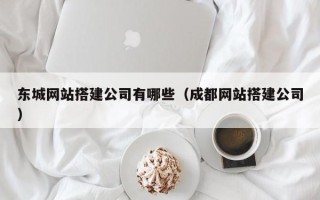 十堰东城网站搭建公司有哪些（成都网站搭建公司）