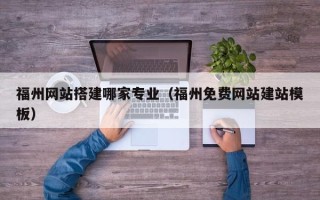 十堰福州网站搭建哪家专业（福州免费网站建站模板）