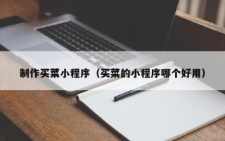 十堰制作买菜小程序（买菜的小程序哪个好用）