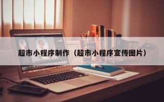 十堰超市小程序制作（超市小程序宣传图片）