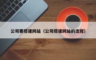 十堰公司要搭建网站（公司搭建网站的流程）